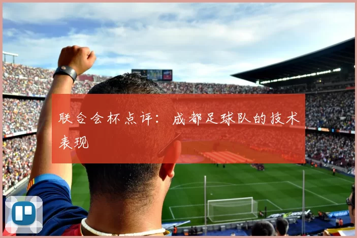 联合会杯点评：成都足球队的技术表现