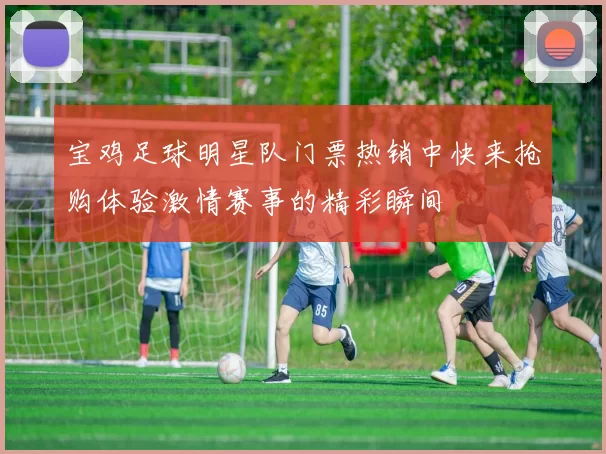 宝鸡足球明星队门票热销中快来抢购体验激情赛事的精彩瞬间