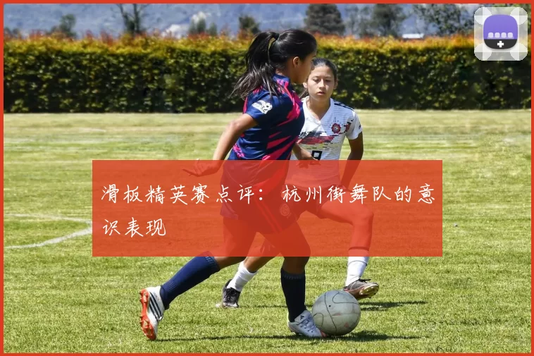 滑板精英赛点评：杭州街舞队的意识表现