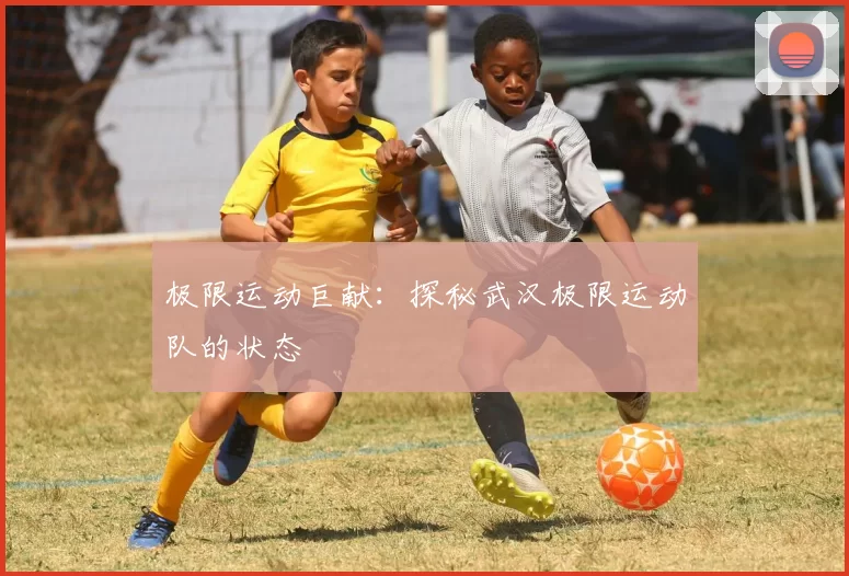 极限运动巨献：探秘武汉极限运动队的状态