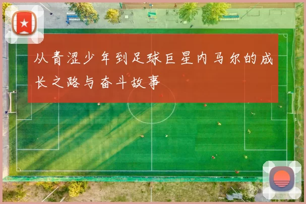 从青涩少年到足球巨星内马尔的成长之路与奋斗故事