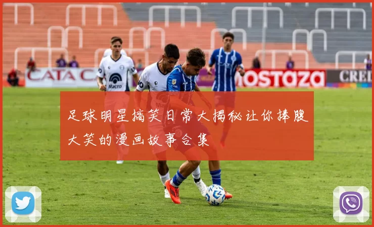 足球明星搞笑日常大揭秘让你捧腹大笑的漫画故事合集