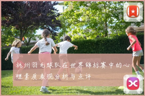 杭州羽毛球队在世界锦标赛中的心理素质表现分析与点评